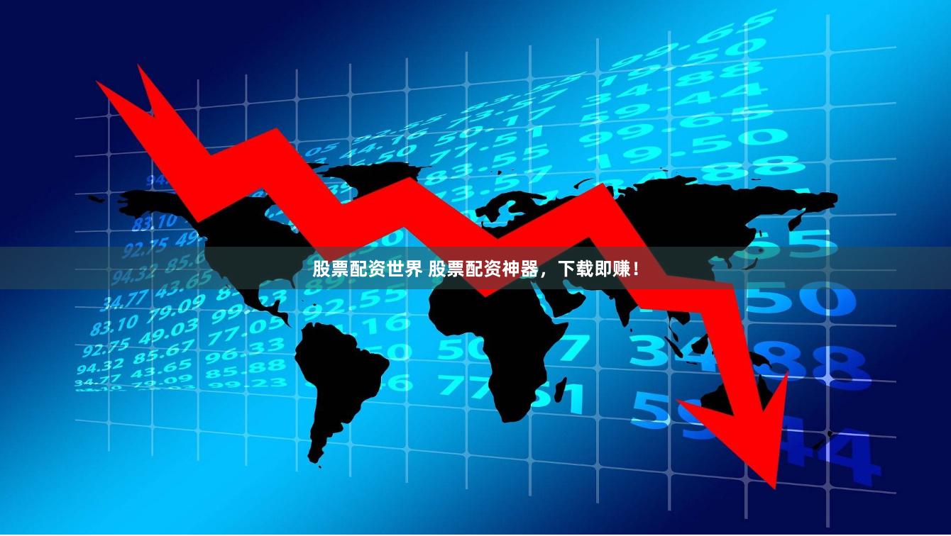 股票配资世界 股票配资神器，下载即赚！