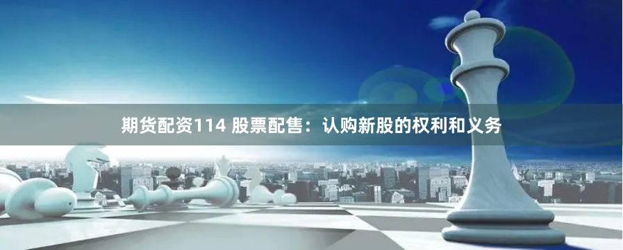 期货配资114 股票配售：认购新股的权利和义务