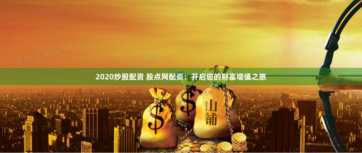 2020炒股配资 股点网配资：开启您的财富增值之旅