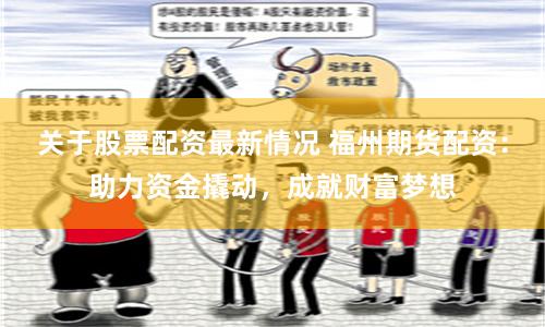 关于股票配资最新情况 福州期货配资：助力资金撬动，成就财富梦想