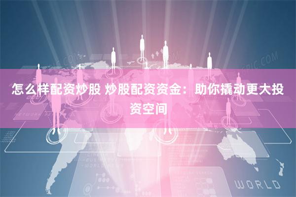 怎么样配资炒股 炒股配资资金：助你撬动更大投资空间