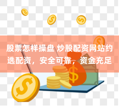 股票怎样操盘 炒股配资网站约选配资，安全可靠，资金充足
