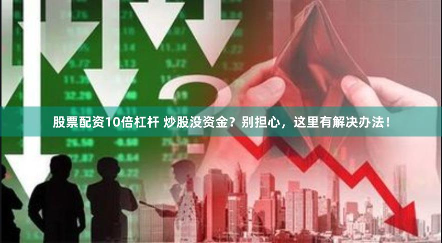 股票配资10倍杠杆 炒股没资金？别担心，这里有解决办法！
