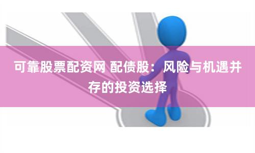 可靠股票配资网 配债股：风险与机遇并存的投资选择