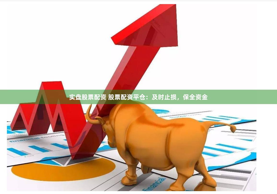 实盘股票配资 股票配资平仓：及时止损，保全资金