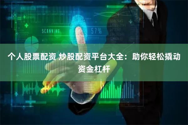 个人股票配资 炒股配资平台大全：助你轻松撬动资金杠杆