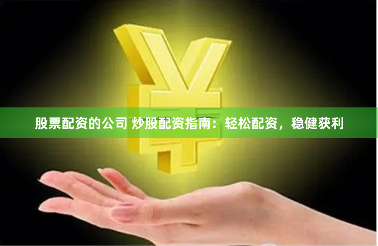 股票配资的公司 炒股配资指南：轻松配资，稳健获利