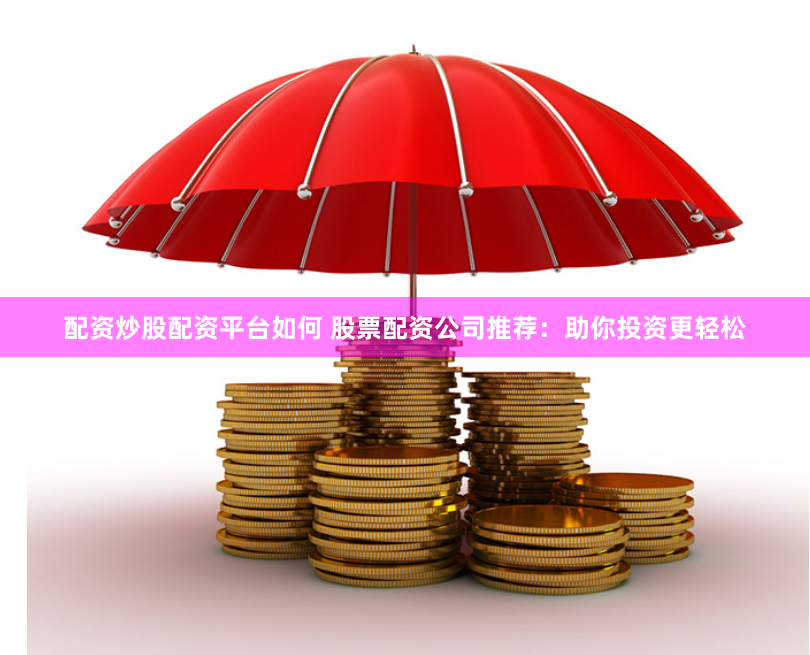 配资炒股配资平台如何 股票配资公司推荐：助你投资更轻松