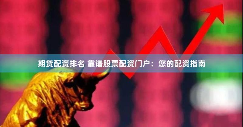 期货配资排名 靠谱股票配资门户：您的配资指南