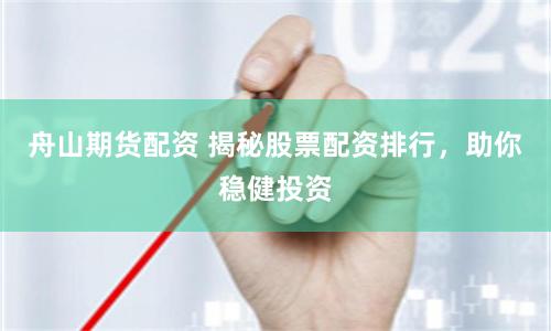 舟山期货配资 揭秘股票配资排行，助你稳健投资