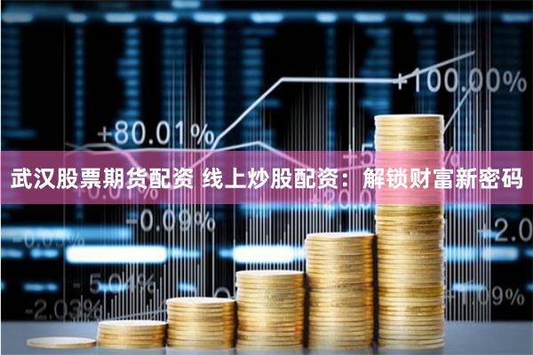 武汉股票期货配资 线上炒股配资：解锁财富新密码