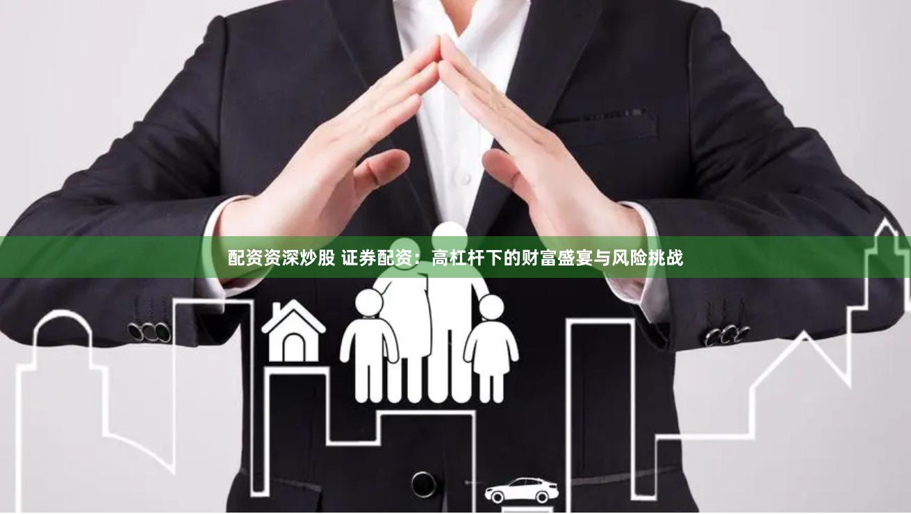 配资资深炒股 证券配资：高杠杆下的财富盛宴与风险挑战