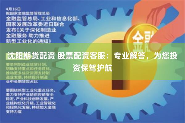 沈阳期货配资 股票配资客服：专业解答，为您投资保驾护航