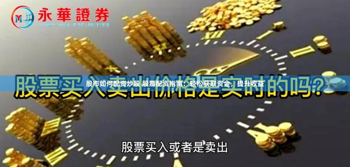股市如何配资炒股 股票配资指南：轻松获取资金，提升收益