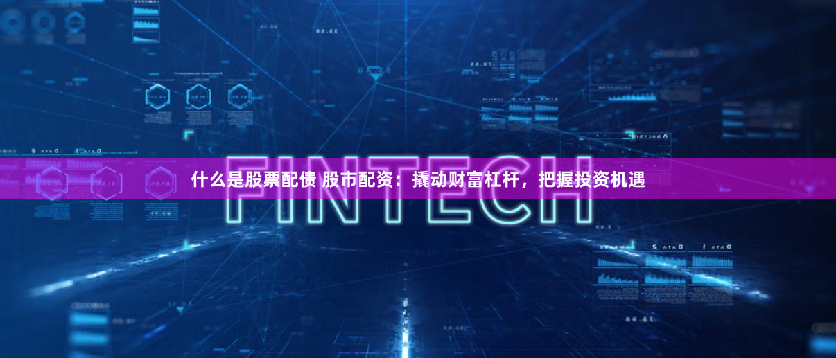 什么是股票配债 股市配资：撬动财富杠杆，把握投资机遇