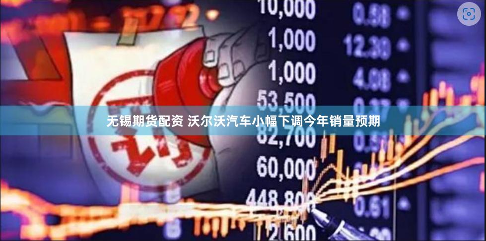 无锡期货配资 沃尔沃汽车小幅下调今年销量预期