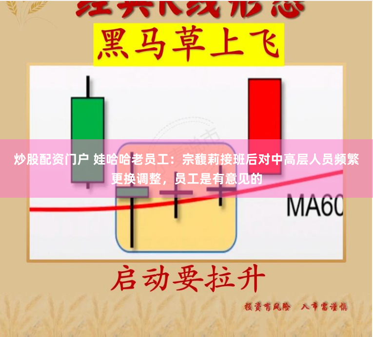 炒股配资门户 娃哈哈老员工：宗馥莉接班后对中高层人员频繁更换调整，员工是有意见的