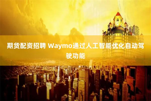 期货配资招聘 Waymo通过人工智能优化自动驾驶功能