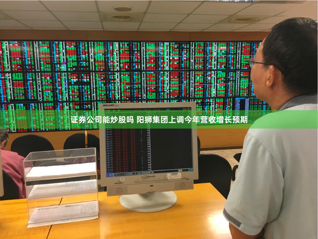 证券公司能炒股吗 阳狮集团上调今年营收增长预期