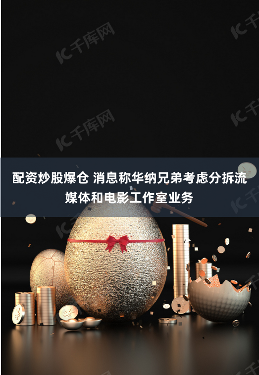 配资炒股爆仓 消息称华纳兄弟考虑分拆流媒体和电影工作室业务