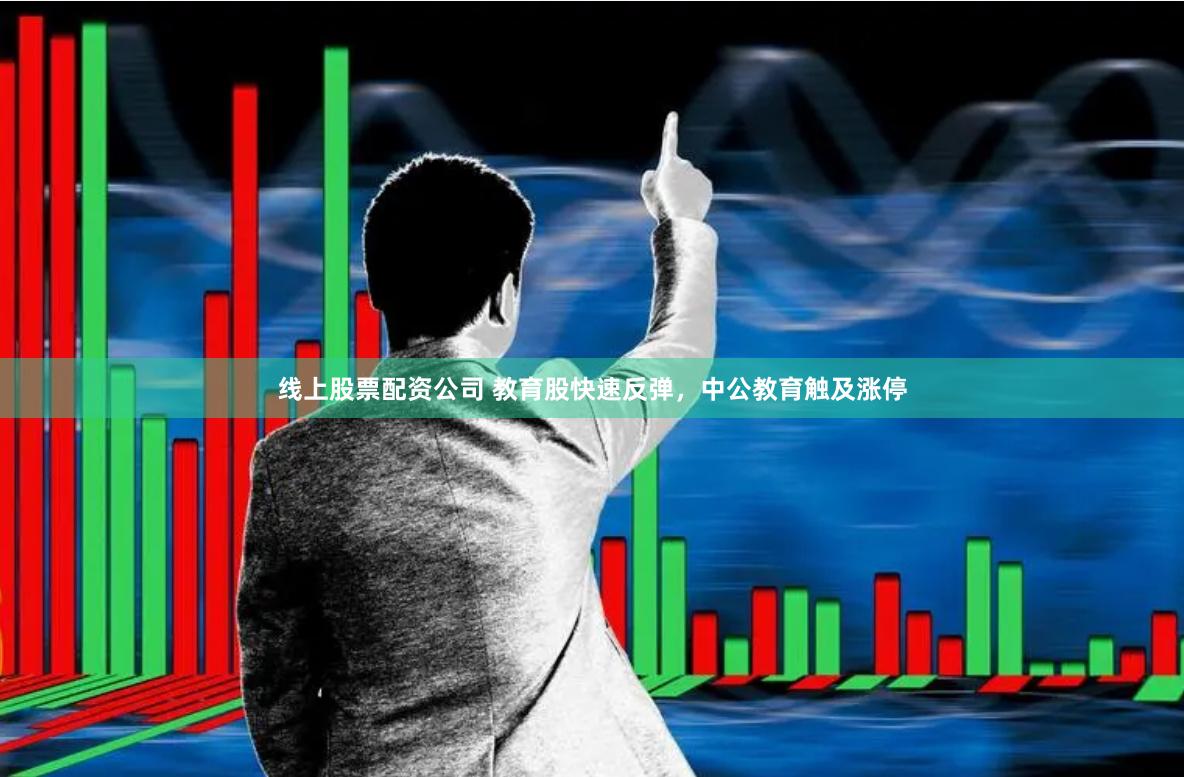 线上股票配资公司 教育股快速反弹，中公教育触及涨停