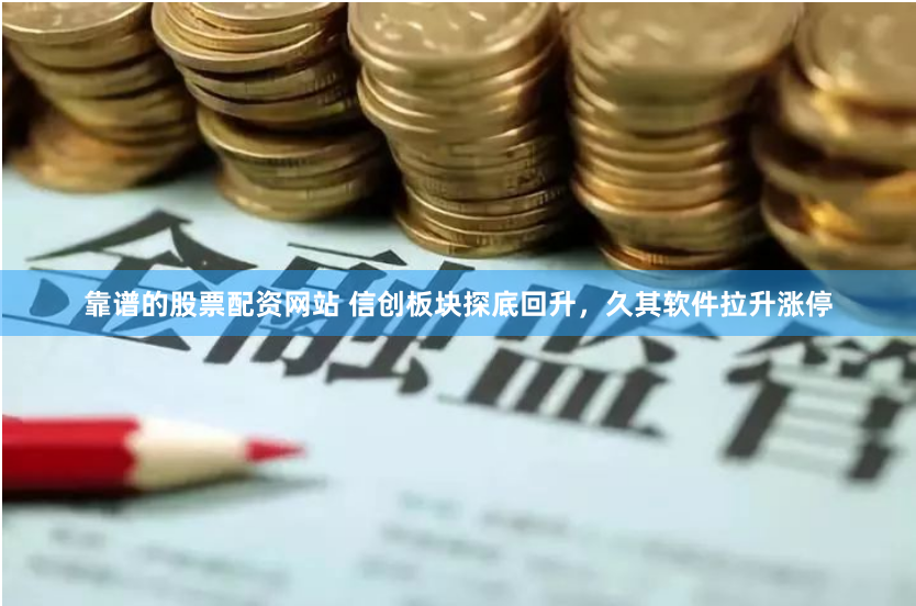 靠谱的股票配资网站 信创板块探底回升，久其软件拉升涨停