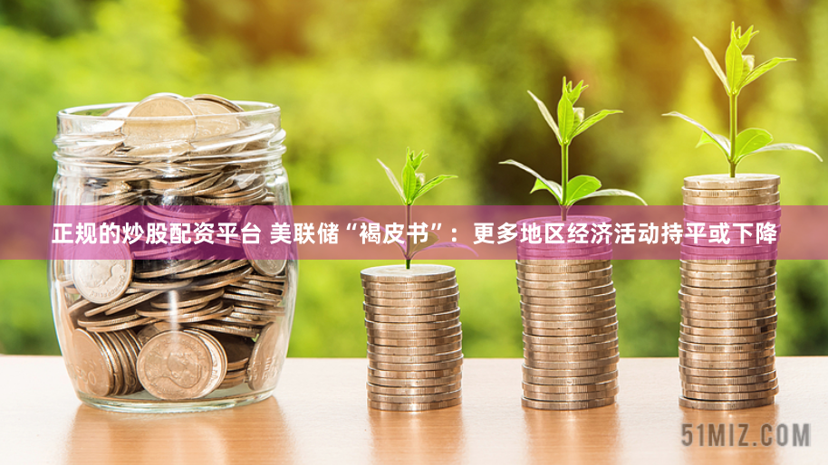 正规的炒股配资平台 美联储“褐皮书”：更多地区经济活动持平或下降