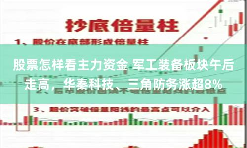 股票怎样看主力资金 军工装备板块午后走高，华秦科技、三角防务涨超8%