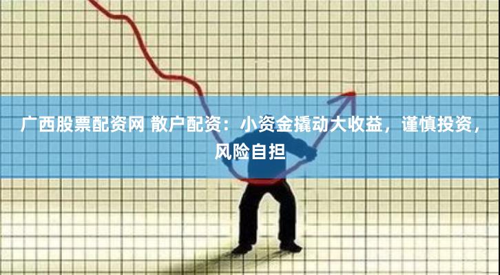 广西股票配资网 散户配资：小资金撬动大收益，谨慎投资，风险自担