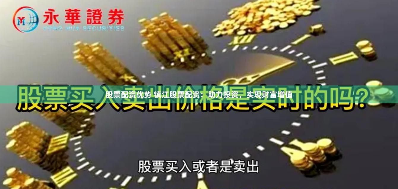 股票配资优势 镇江股票配资：助力投资，实现财富增值