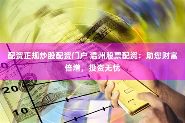 配资正规炒股配资门户 温州股票配资：助您财富倍增，投资无忧