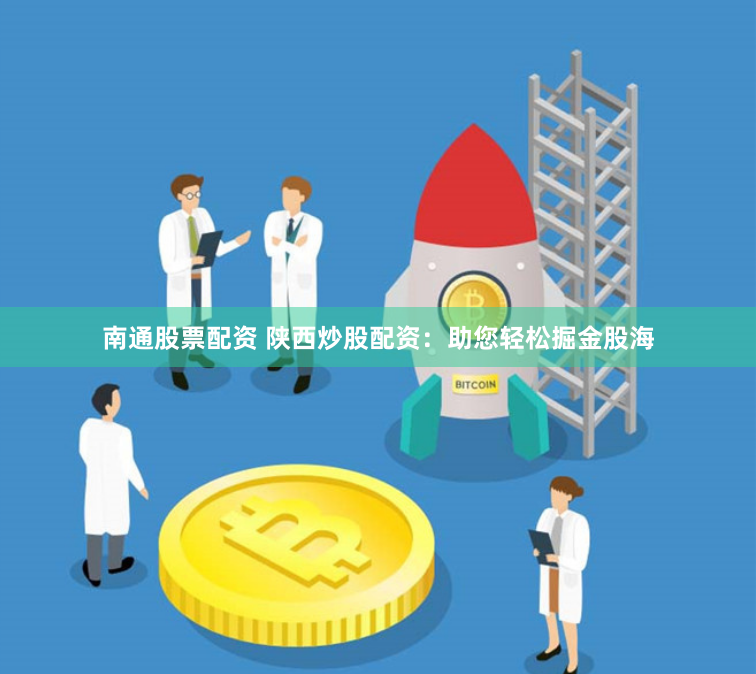 南通股票配资 陕西炒股配资：助您轻松掘金股海