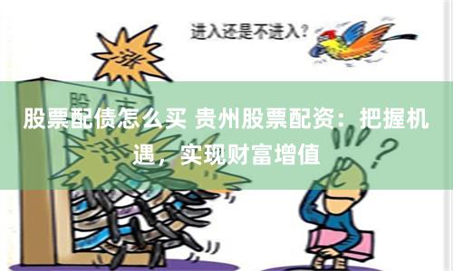 股票配债怎么买 贵州股票配资：把握机遇，实现财富增值