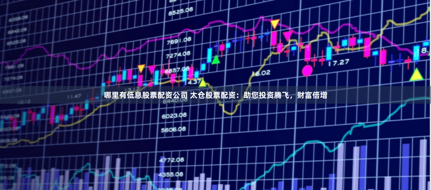 哪里有低息股票配资公司 太仓股票配资：助您投资腾飞，财富倍增