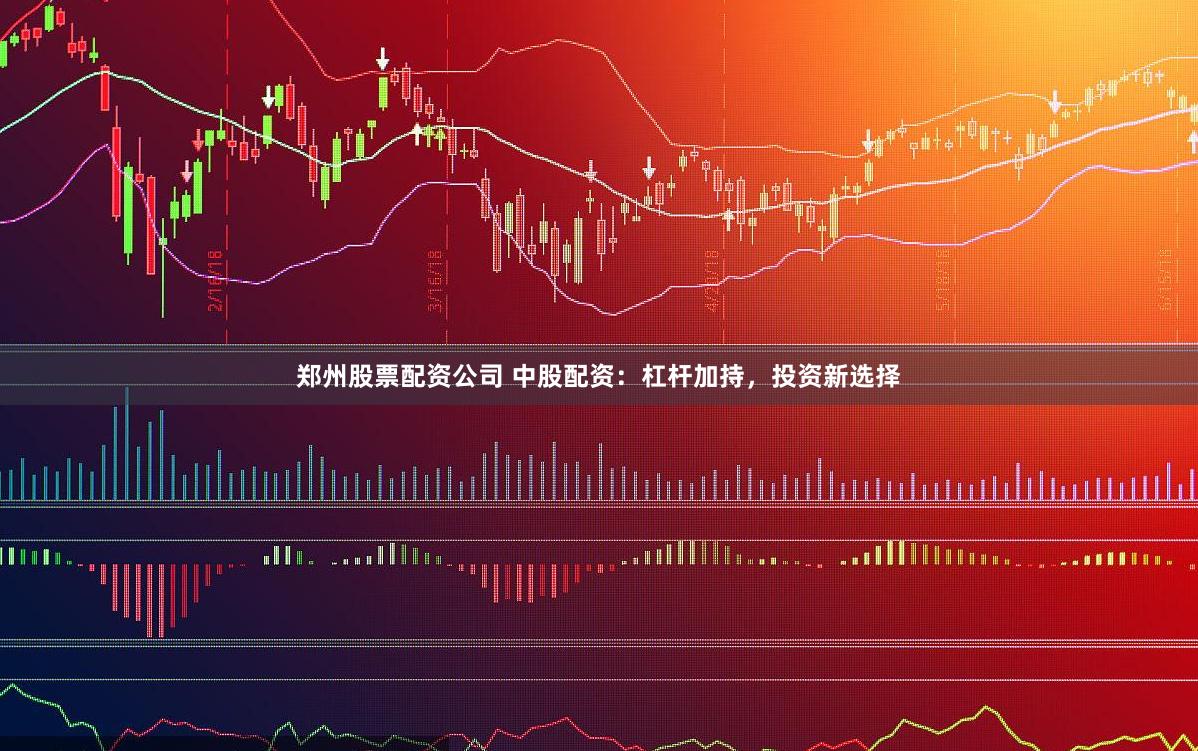 郑州股票配资公司 中股配资：杠杆加持，投资新选择