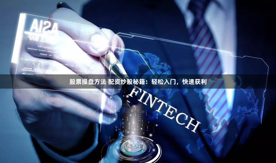 股票操盘方法 配资炒股秘籍：轻松入门，快速获利