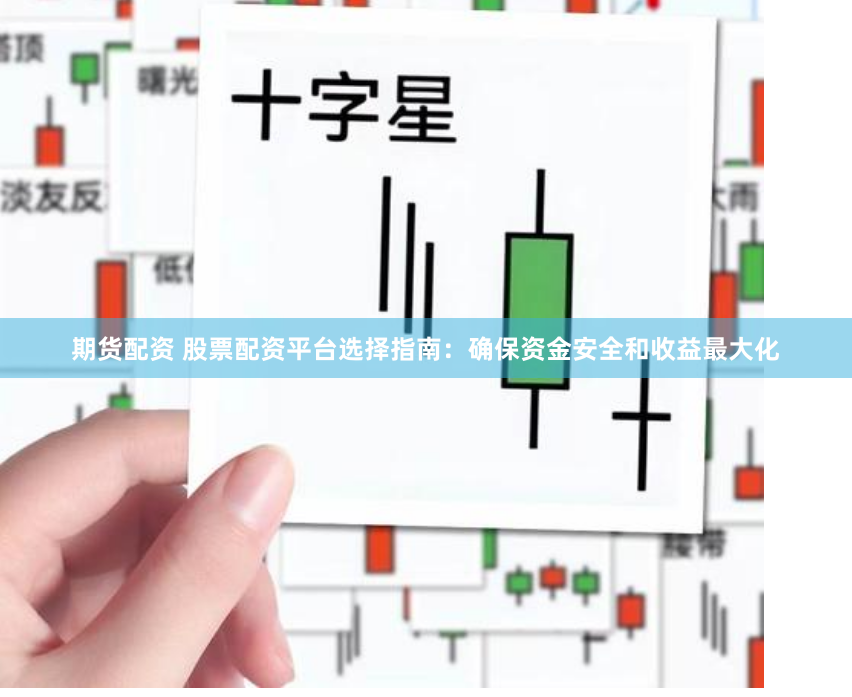 期货配资 股票配资平台选择指南：确保资金安全和收益最大化