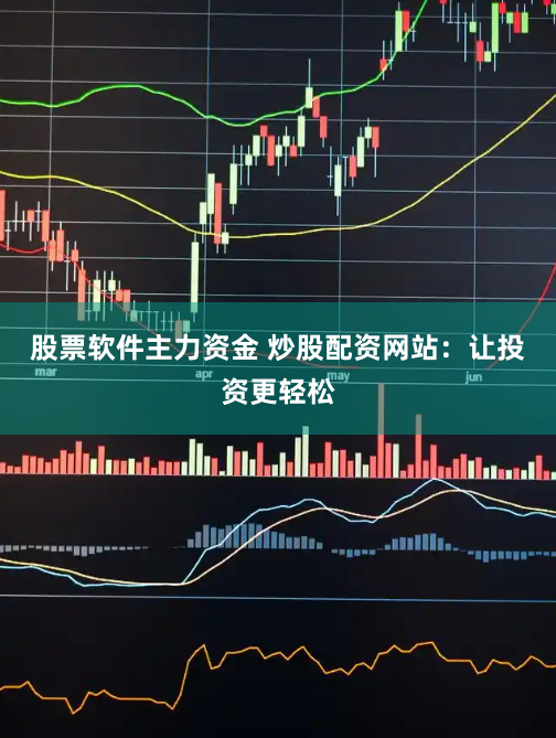 股票软件主力资金 炒股配资网站:让投资更轻松