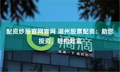 配资炒股官网官网 湖州股票配资:助您投资,轻松致富