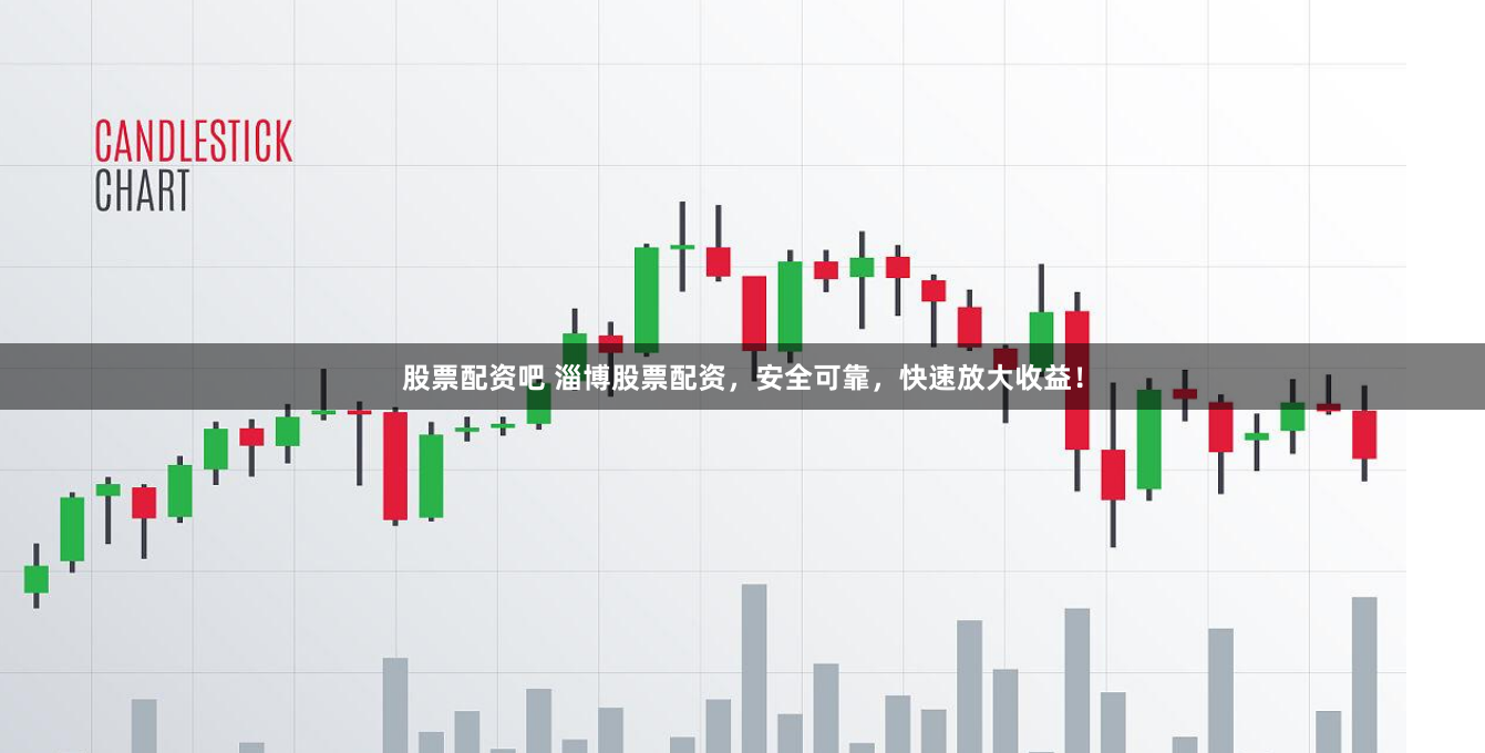 股票配资吧 淄博股票配资,安全可靠,快速放大收益!