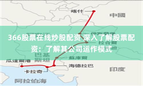 366股票在线炒股配资 深入了解股票配资：了解其公司运作模式