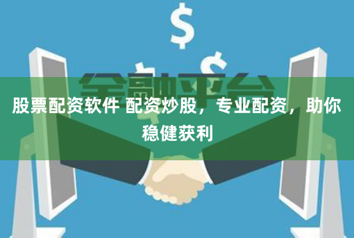 股票配资软件 配资炒股，专业配资，助你稳健获利