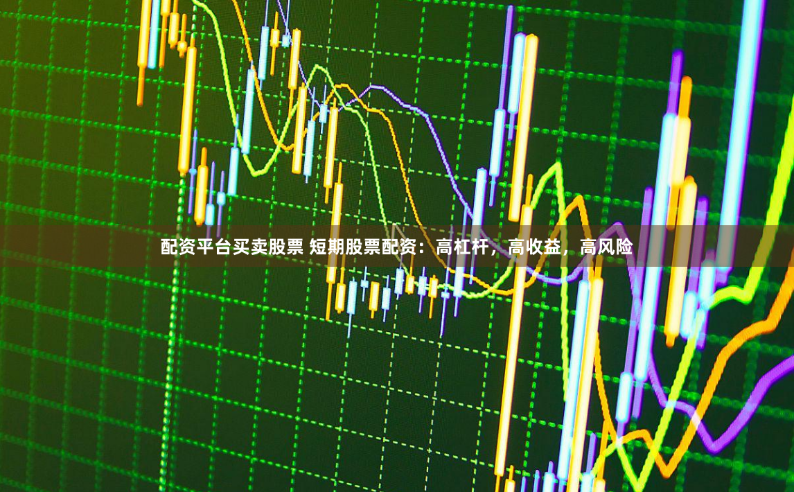 配资平台买卖股票 短期股票配资：高杠杆，高收益，高风险