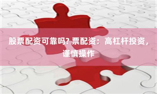 股票配资可靠吗? 票配资：高杠杆投资，谨慎操作