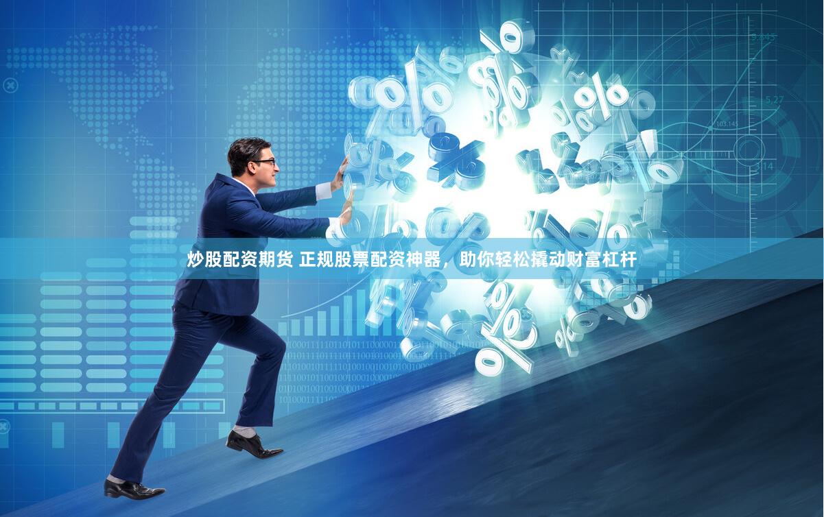 炒股配资期货 正规股票配资神器，助你轻松撬动财富杠杆