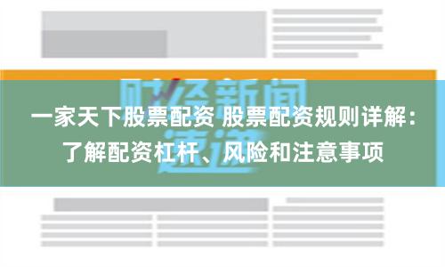 一家天下股票配资 股票配资规则详解：了解配资杠杆、风险和注意事项