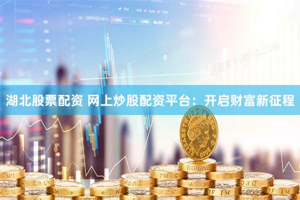湖北股票配资 网上炒股配资平台：开启财富新征程