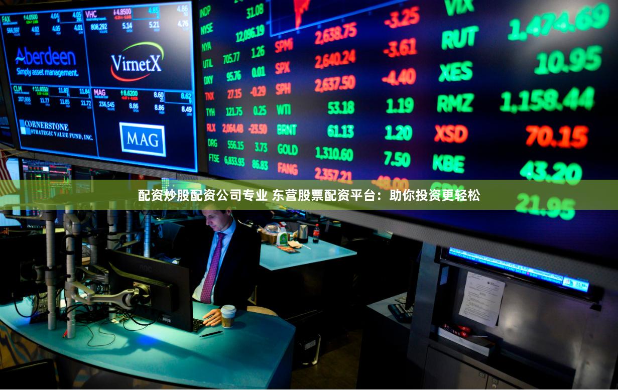 配资炒股配资公司专业 东营股票配资平台:助你投资更轻松