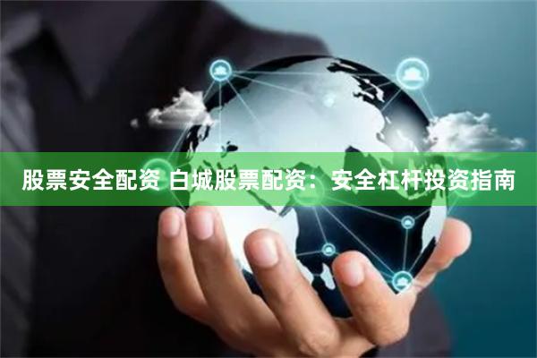 股票安全配资 白城股票配资:安全杠杆投资指南