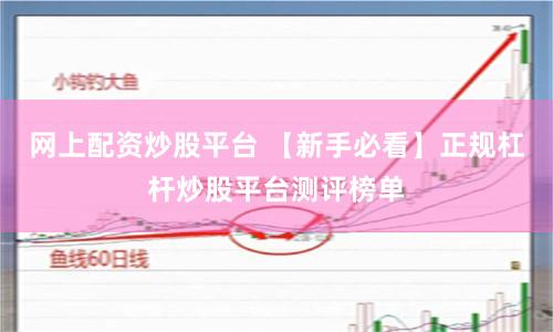 网上配资炒股平台 【新手必看】正规杠杆炒股平台测评榜单
